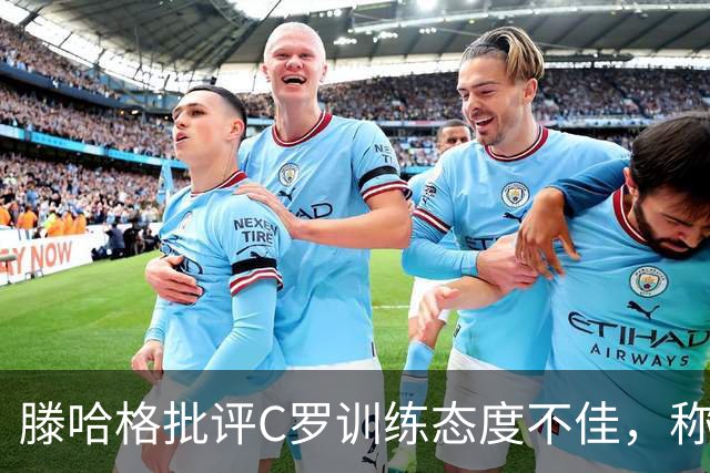 滕哈格批评C罗训练态度不佳，称其影响了队友表现